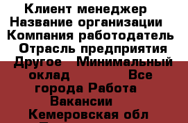 Клиент-менеджер › Название организации ­ Компания-работодатель › Отрасль предприятия ­ Другое › Минимальный оклад ­ 24 000 - Все города Работа » Вакансии   . Кемеровская обл.,Прокопьевск г.